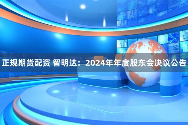 正规期货配资 智明达：2024年年度股东会决议公告