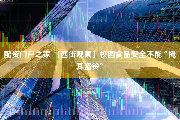 配资门户之家 【西街观察】校园食品安全不能“掩耳盗铃”