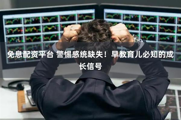 免息配资平台 警惕感统缺失！早教育儿必知的成长信号