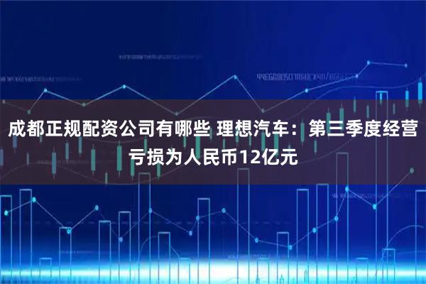 成都正规配资公司有哪些 理想汽车：第三季度经营亏损为人民币12亿元